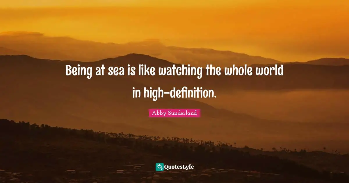 Being at sea is like watching the whole world in high-definition.