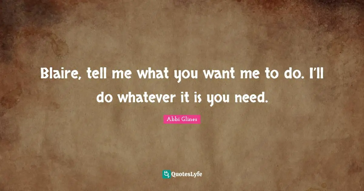 Blaire, tell me what you want me to do. I’ll do whatever it is you need.