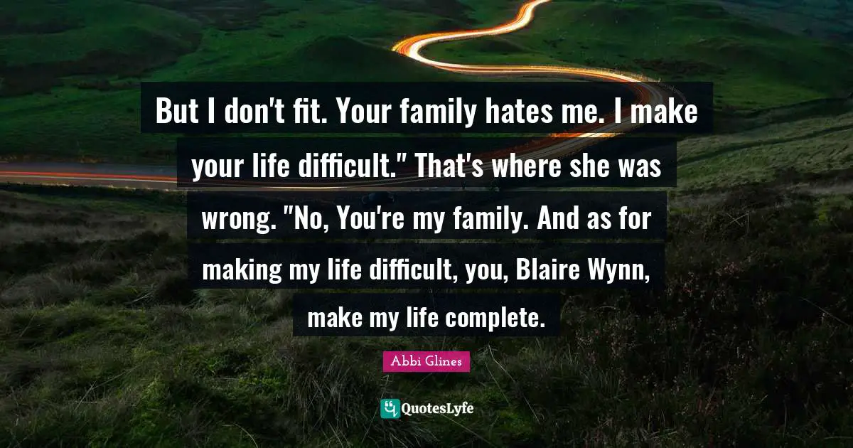 But I don't fit. Your family hates me. I make your life difficult." That's where she was wrong. "No, You're my family. And as for making my life difficult, you, Blaire Wynn, make my life complete.