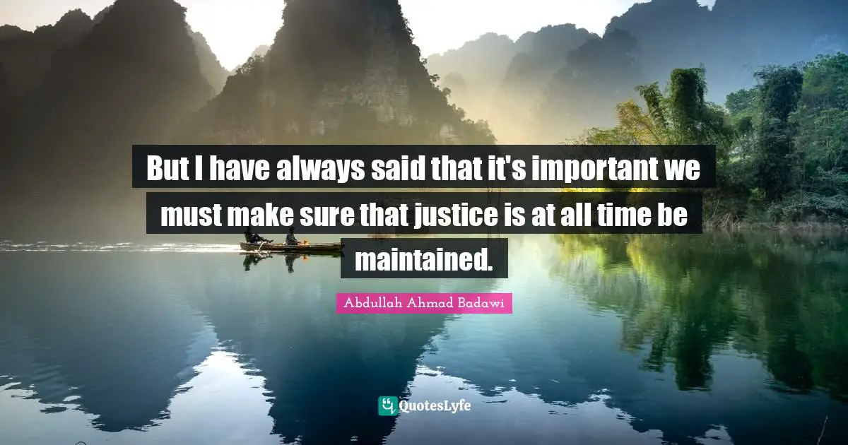 But I have always said that it's important we must make sure that justice is at all time be maintained.