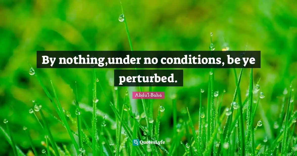 By nothing,under no conditions, be ye perturbed.