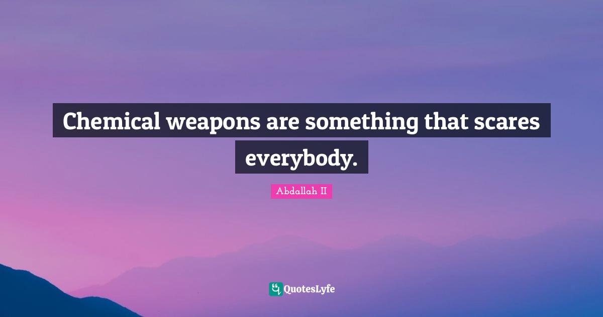 Chemical weapons are something that scares everybody.