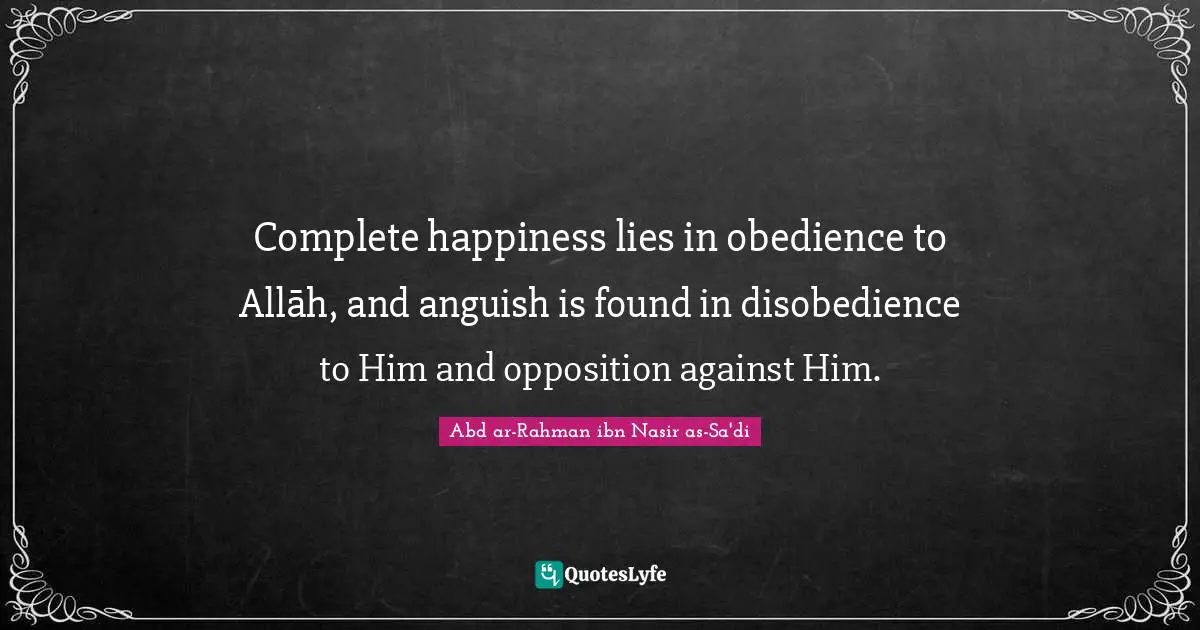 Nasir Quotes: "Complete happiness lies in obedience to Allāh, and anguish is found in disobedience to Him and opposition against Him."