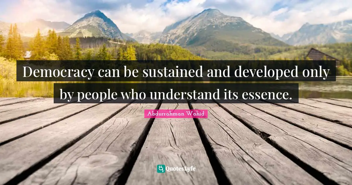 Democracy can be sustained and developed only by people who understand its essence.