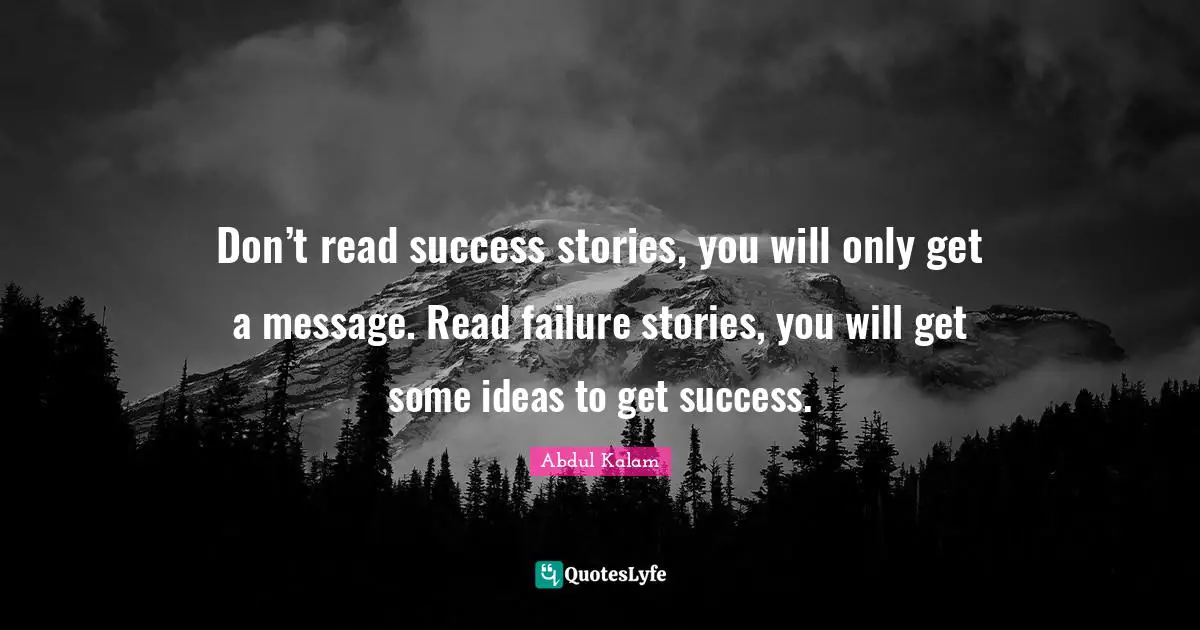 Failure Quotes: "Don’t read success stories, you will only get a message. Read failure stories, you will get some ideas to get success."