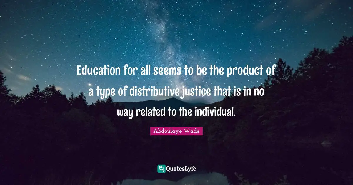 Education for all seems to be the product of a type of distributive justice that is in no way related to the individual.