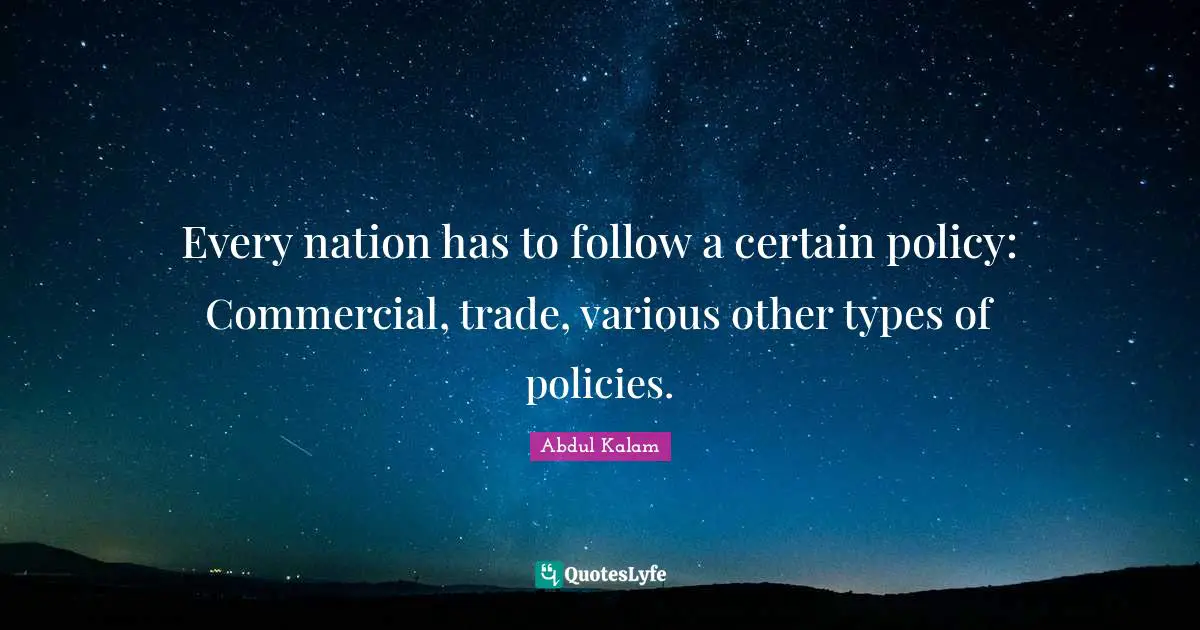 Every nation has to follow a certain policy: Commercial, trade, various other types of policies.