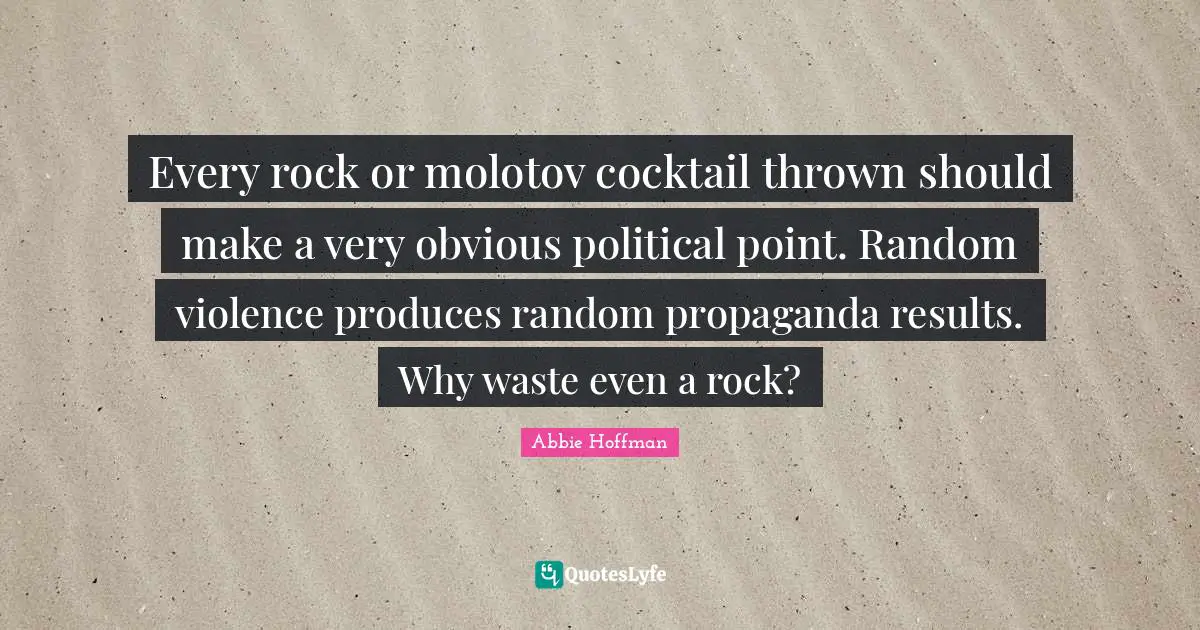 Abbie Hoffman Quotes: "Every rock or molotov cocktail thrown should make a very obvious political point. Random violence produces random propaganda results. Why waste even a rock?"