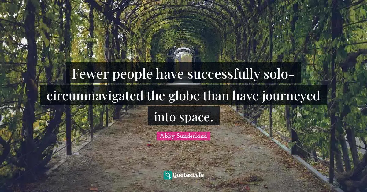 Abby Sunderland Quotes: Fewer people have successfully solo-circumnavigated the globe than have journeyed into space.