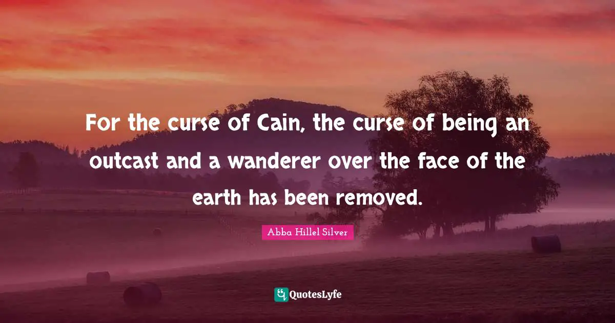 For the curse of Cain, the curse of being an outcast and a wanderer over the face of the earth has been removed.