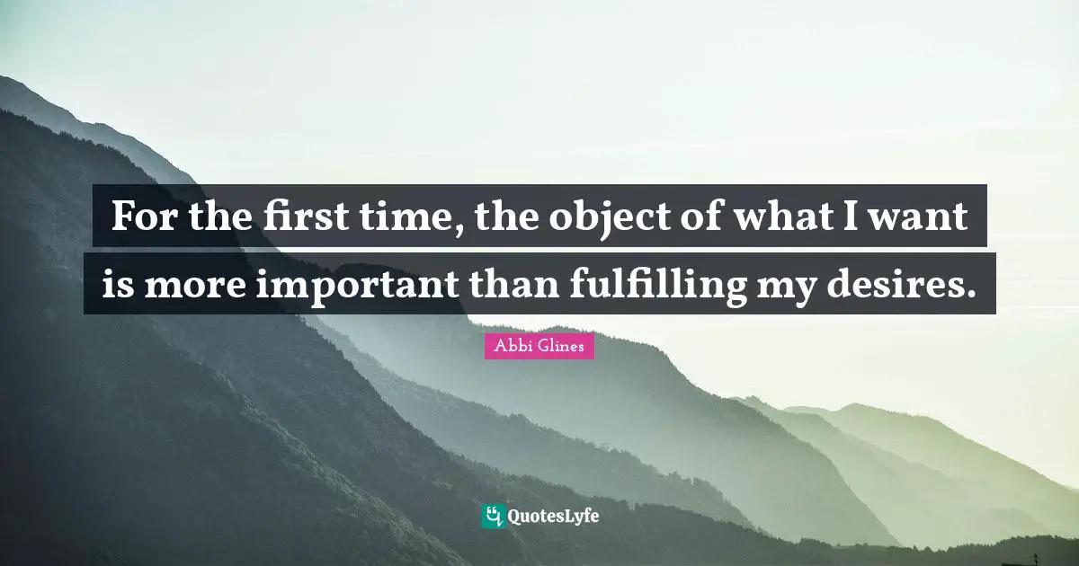 For the first time, the object of what I want is more important than fulfilling my desires.