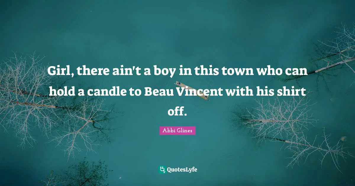 Girl, there ain't a boy in this town who can hold a candle to Beau Vincent with his shirt off.