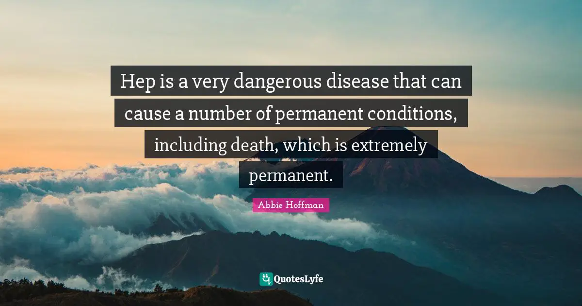 Abbie Hoffman Quotes: "Hep is a very dangerous disease that can cause a number of permanent conditions, including death, which is extremely permanent."