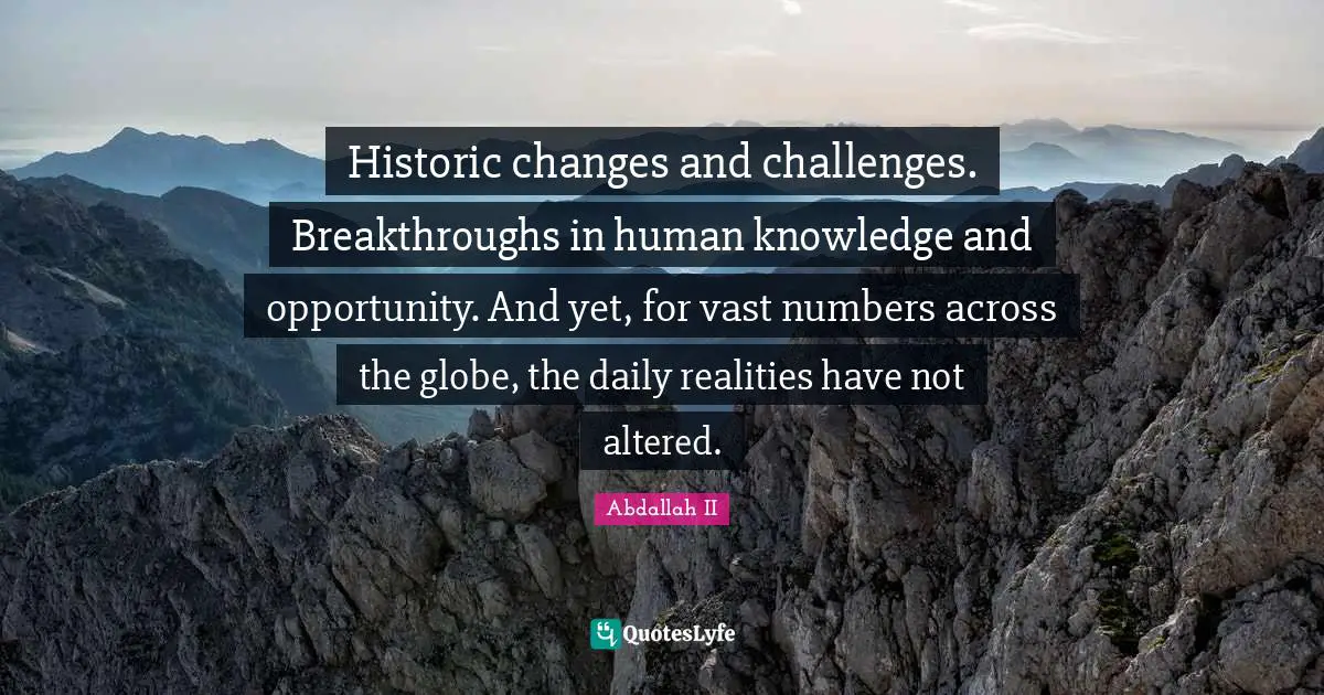 Historic Quotes: "Historic changes and challenges. Breakthroughs in human knowledge and opportunity. And yet, for vast numbers across the globe, the daily realities have not altered."