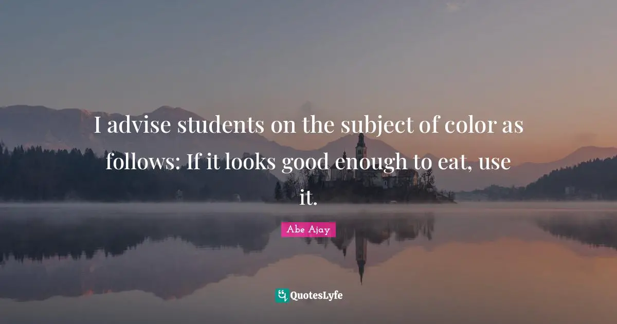 I advise students on the subject of color as follows: If it looks good enough to eat, use it.