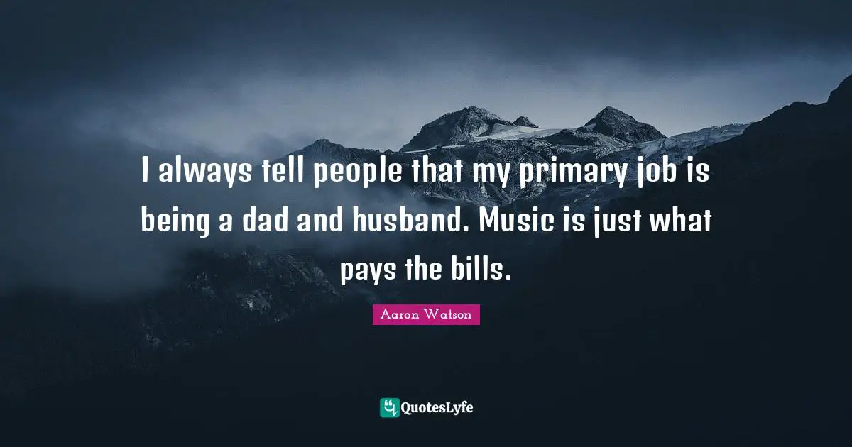 Aaron Watson Quotes: "I always tell people that my primary job is being a dad and husband. Music is just what pays the bills."