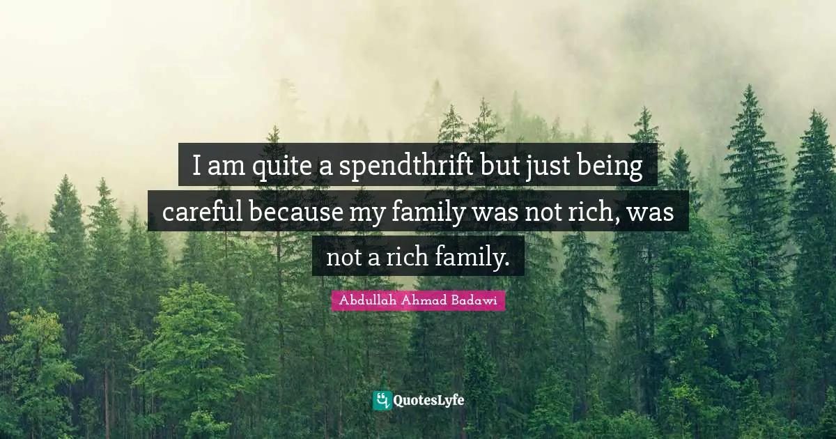 Just Being Quotes: "I am quite a spendthrift but just being careful because my family was not rich, was not a rich family."