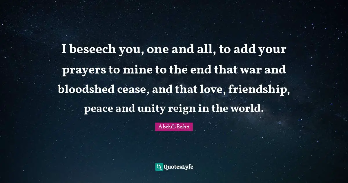 Reign Quotes: "I beseech you, one and all, to add your prayers to mine to the end that war and bloodshed cease, and that love, friendship, peace and unity reign in the world."