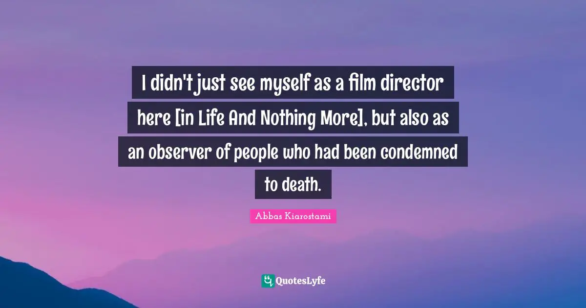 I didn't just see myself as a film director here [in Life And Nothing More], but also as an observer of people who had been condemned to death.