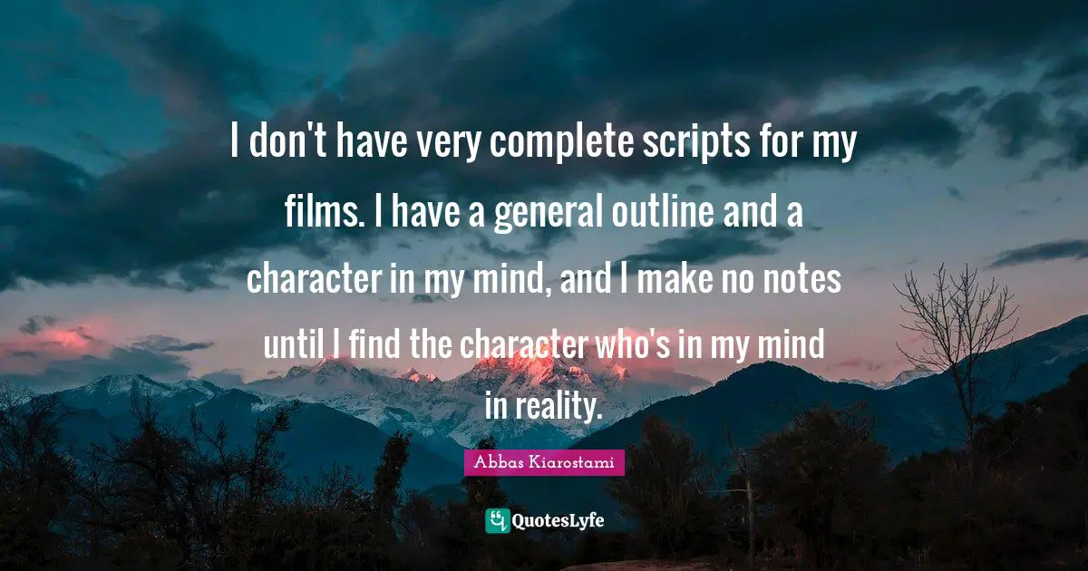 I don't have very complete scripts for my films. I have a general outline and a character in my mind, and I make no notes until I find the character who's in my mind in reality.