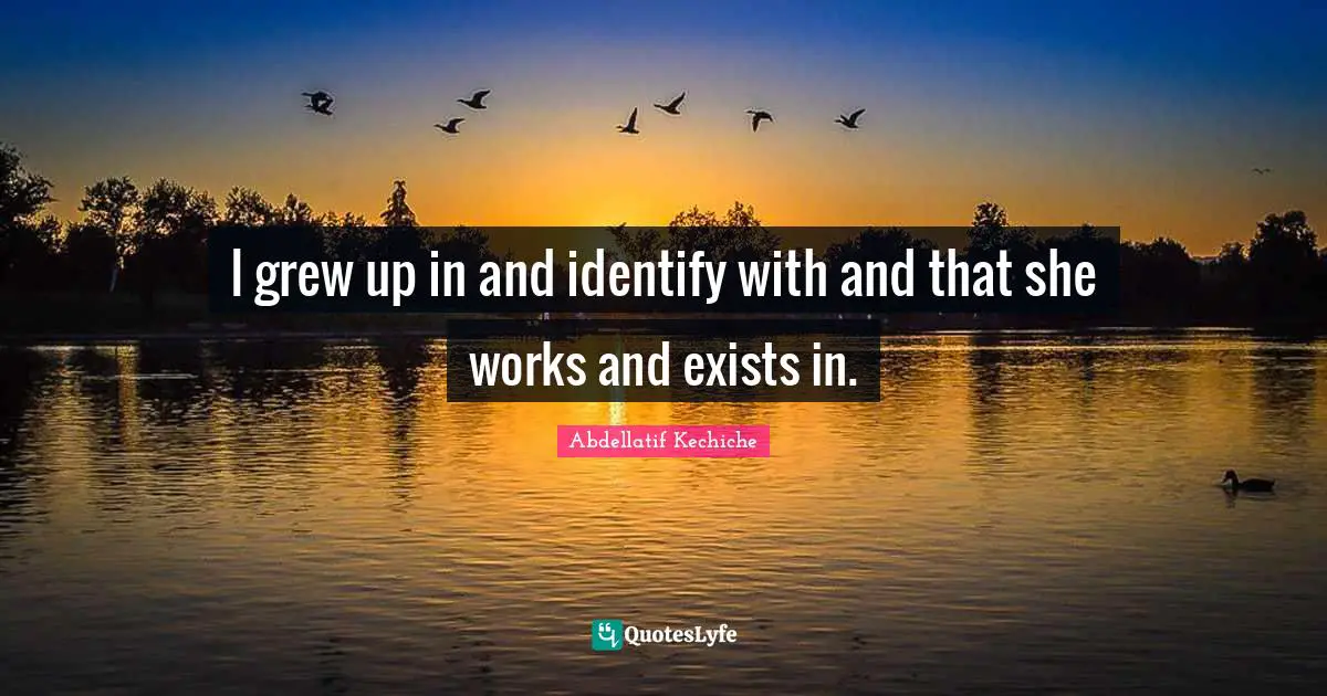 I grew up in and identify with and that she works and exists in.