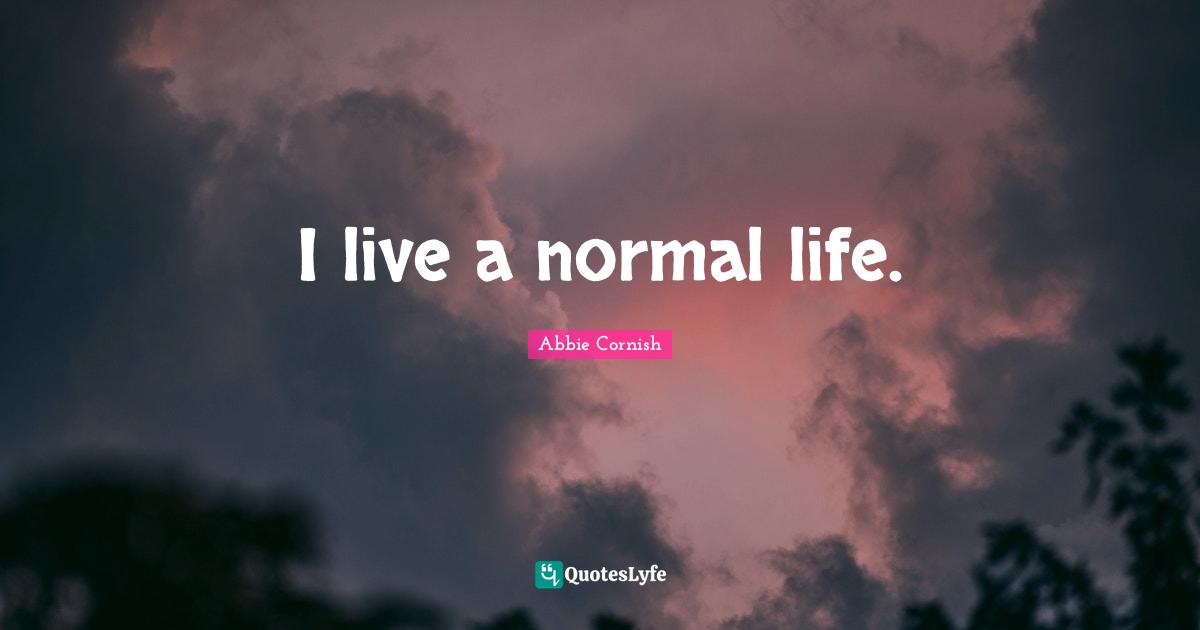 I live a normal life.