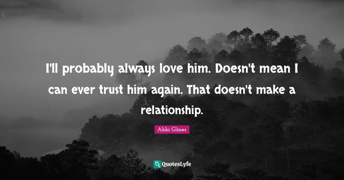 I'll probably always love him. Doesn't mean I can ever trust him again. That doesn't make a relationship.