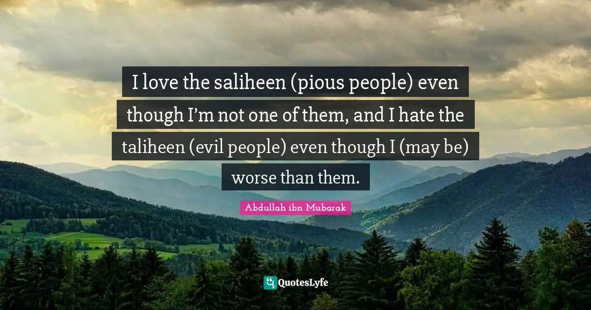Pious Quotes: "I love the saliheen (pious people) even though I’m not one of them, and I hate the taliheen (evil people) even though I (may be) worse than them."