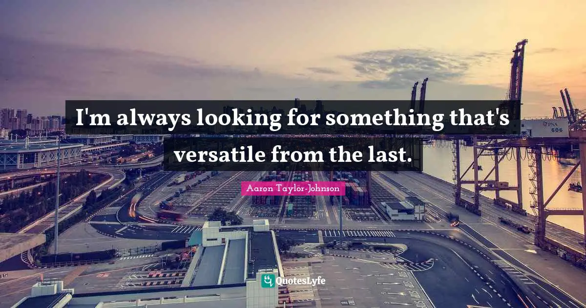 Versatile Quotes: "I'm always looking for something that's versatile from the last."