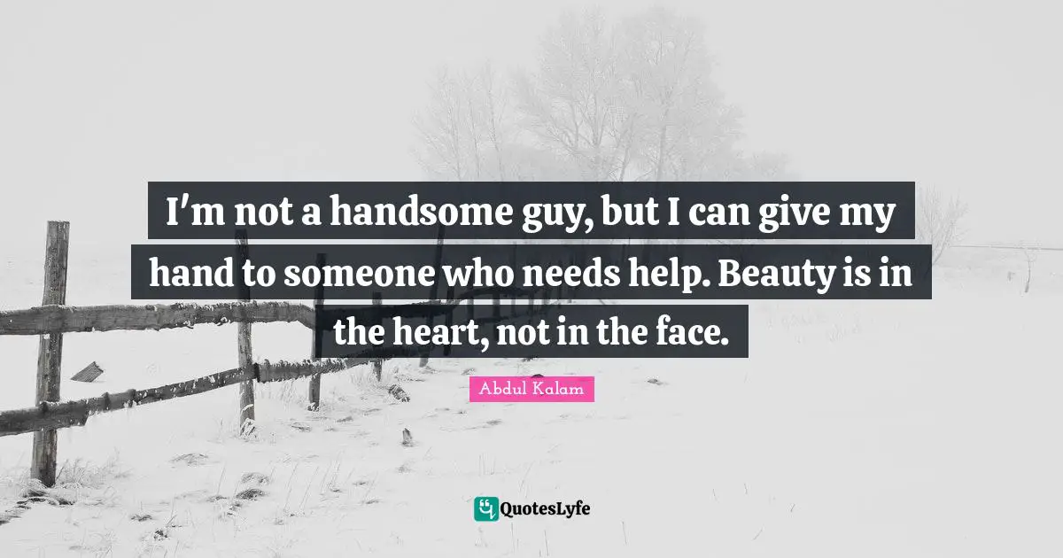 Beauty Quotes: "I'm not a handsome guy, but I can give my hand to someone who needs help. Beauty is in the heart, not in the face."