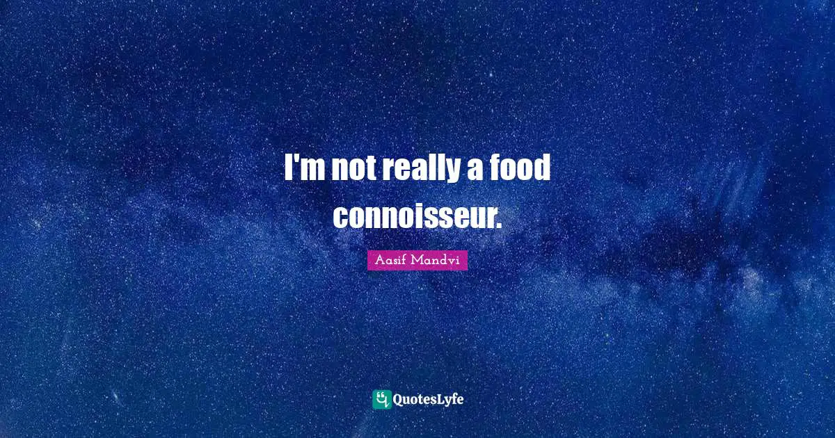 I'm not really a food connoisseur.