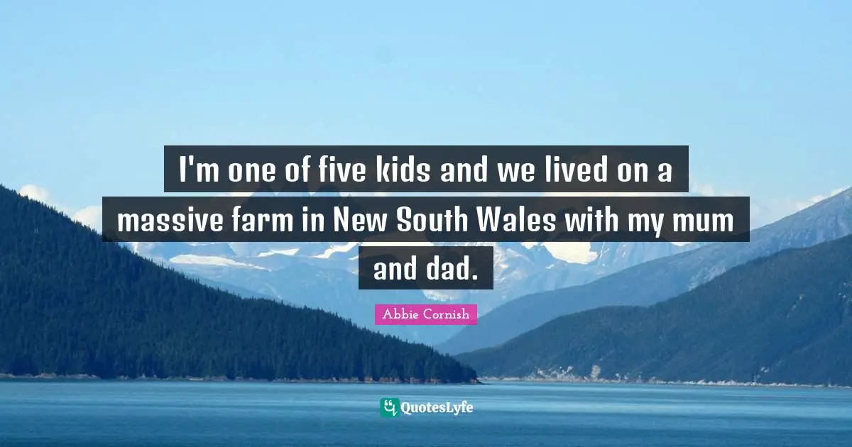 I'm one of five kids and we lived on a massive farm in New South Wales with my mum and dad.