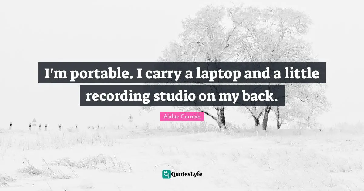 I'm portable. I carry a laptop and a little recording studio on my back.