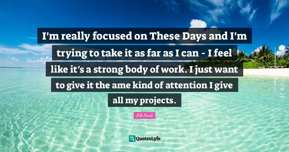 I'm really focused on These Days and I'm trying to take it as far as I can - I feel like it's a strong body of work. I just want to give it the ame kind of attention I give all my projects.