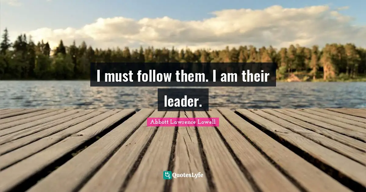 Abbott Lawrence Lowell Quotes: "I must follow them. I am their leader."
