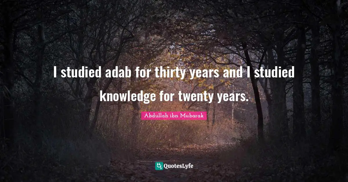 I studied adab for thirty years and I studied knowledge for twenty years.