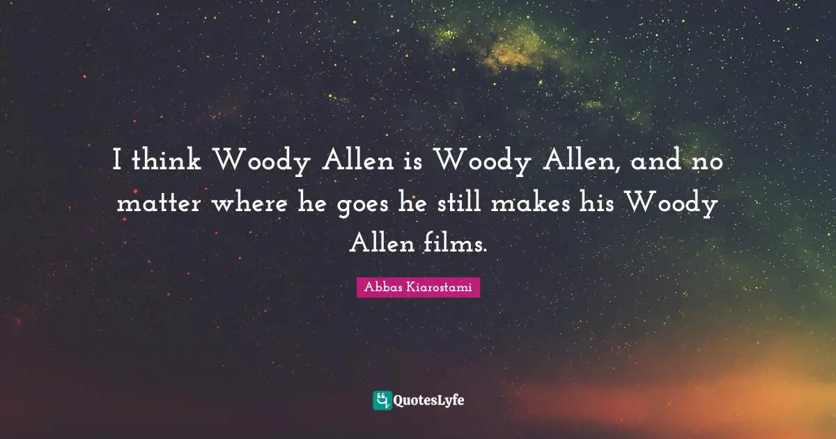 I think Woody Allen is Woody Allen, and no matter where he goes he still makes his Woody Allen films.