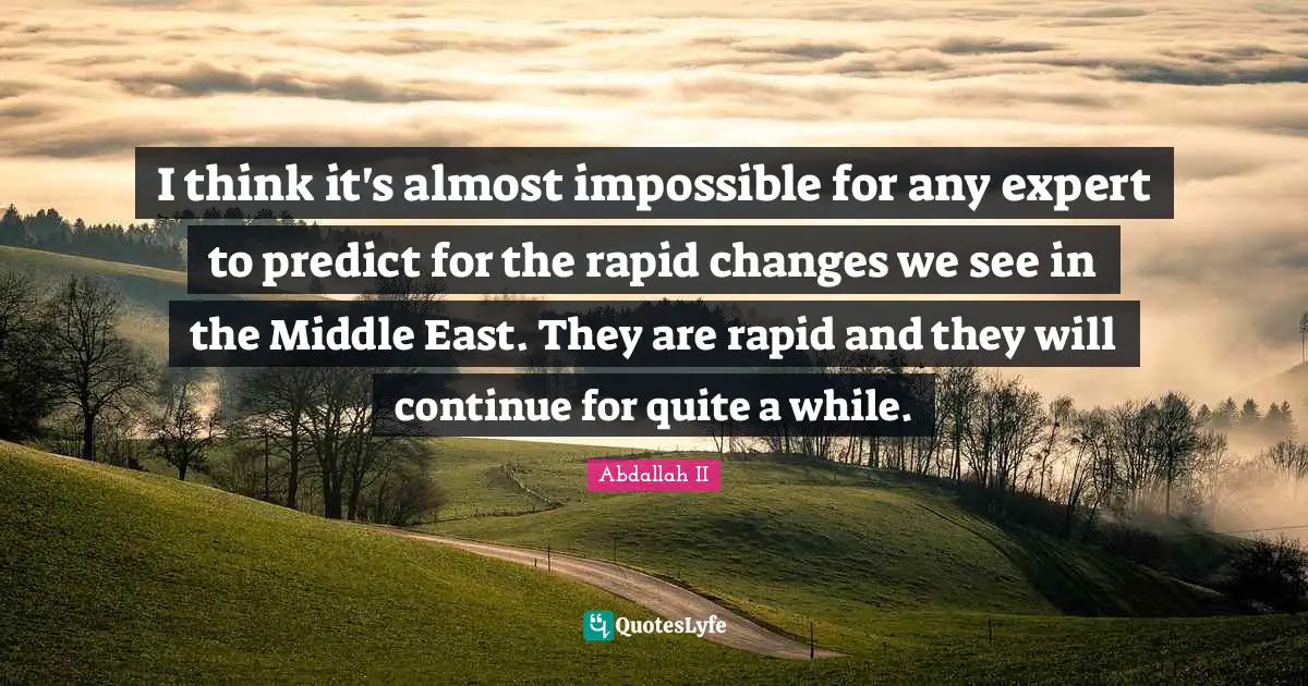 I think it's almost impossible for any expert to predict for the rapid changes we see in the Middle East. They are rapid and they will continue for quite a while.
