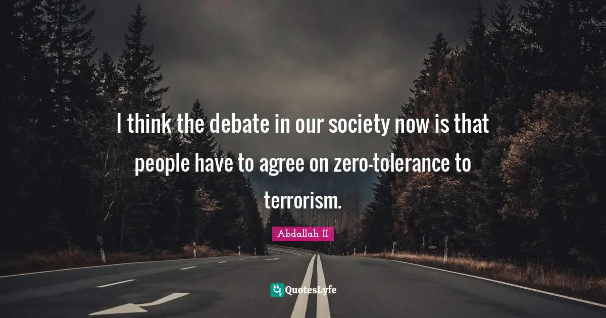 I think the debate in our society now is that people have to agree on zero-tolerance to terrorism.
