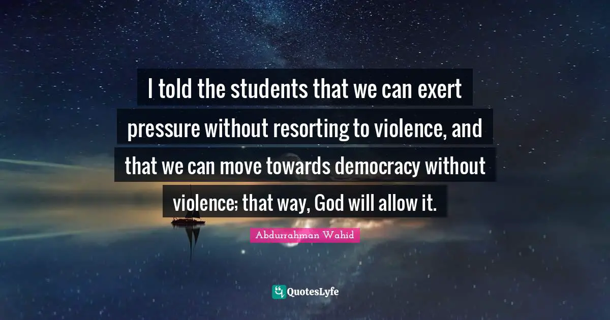 I told the students that we can exert pressure without resorting to violence, and that we can move towards democracy without violence; that way, God will allow it.