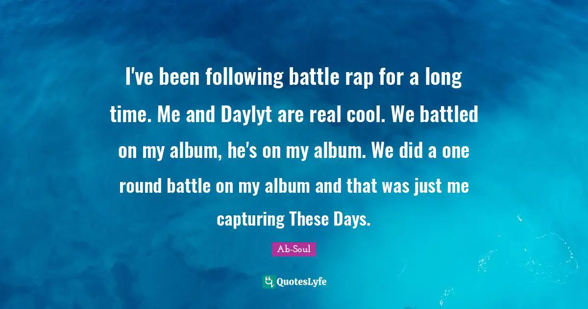 I've been following battle rap for a long time. Me and Daylyt are real cool. We battled on my album, he's on my album. We did a one round battle on my album and that was just me capturing These Days.