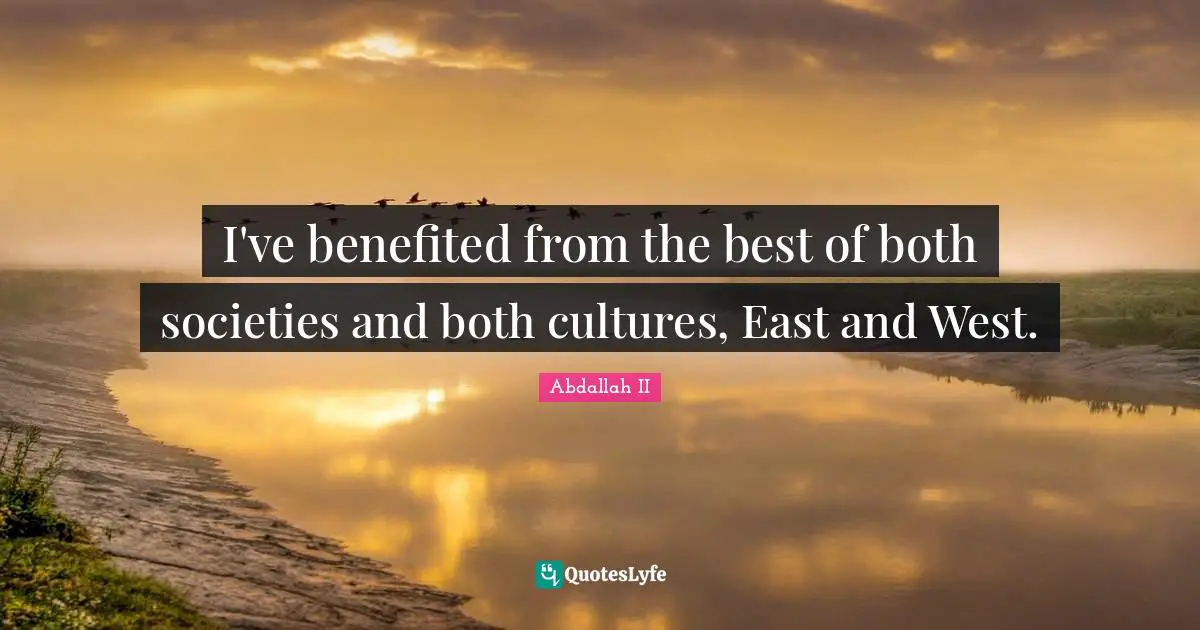 I've benefited from the best of both societies and both cultures, East and West.