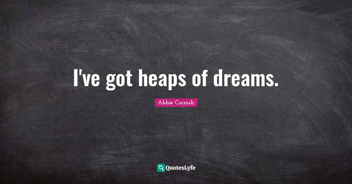 I've got heaps of dreams.