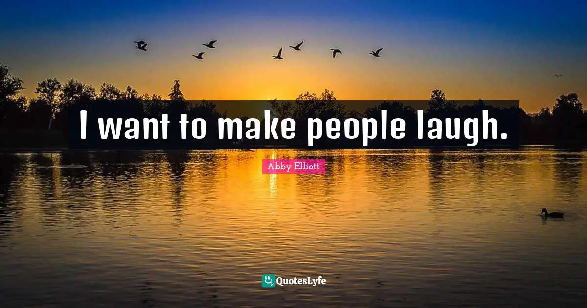 I want to make people laugh.