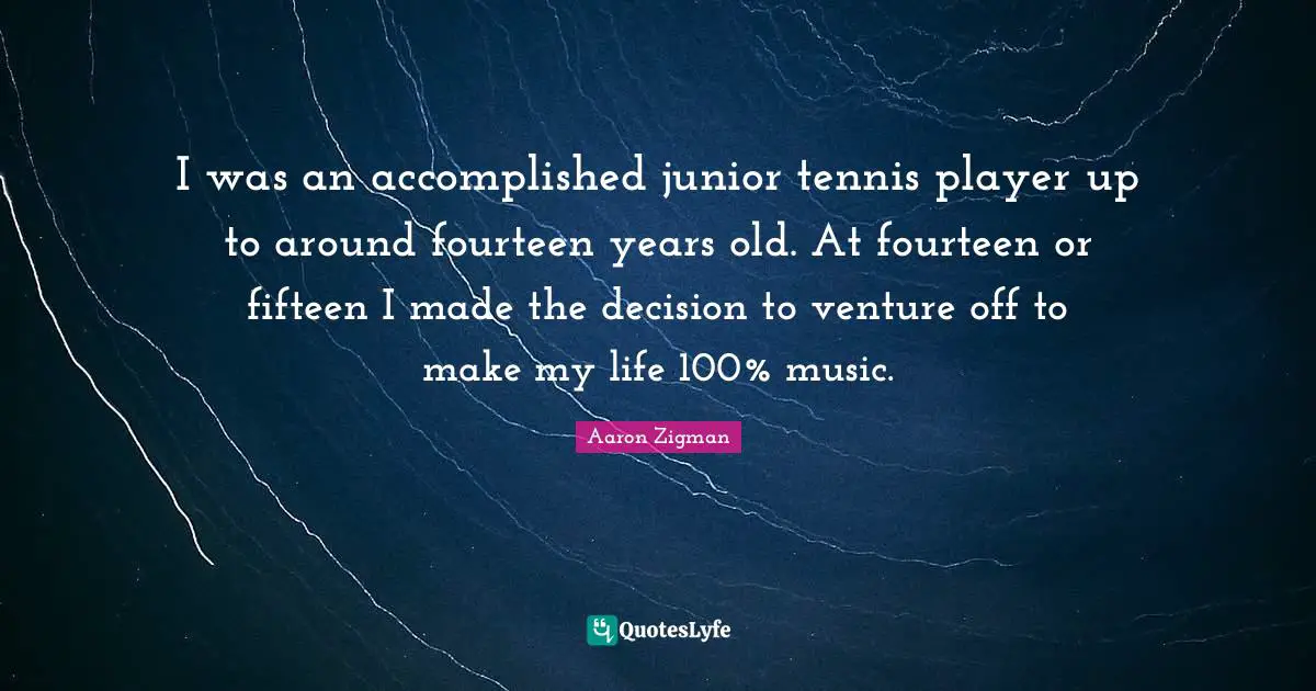 I was an accomplished junior tennis player up to around fourteen years old. At fourteen or fifteen I made the decision to venture off to make my life 100% music.