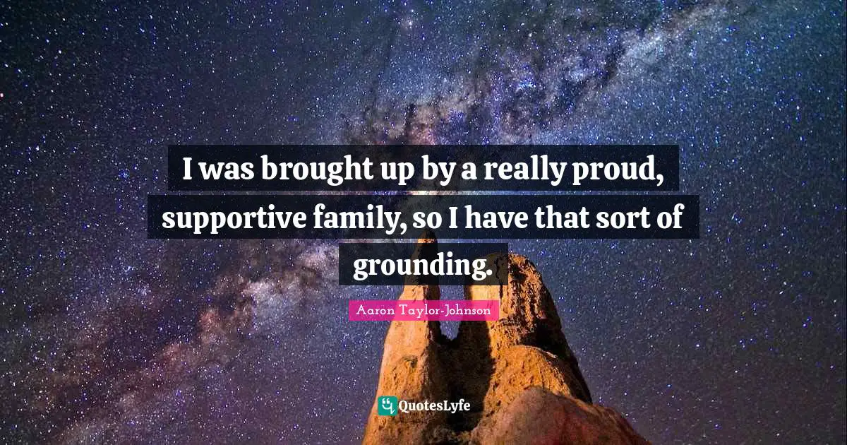 Grounding Quotes: "I was brought up by a really proud, supportive family, so I have that sort of grounding."