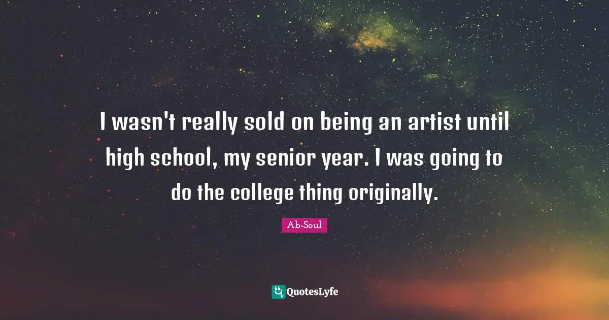 Senior Quotes: "I wasn't really sold on being an artist until high school, my senior year. I was going to do the college thing originally."
