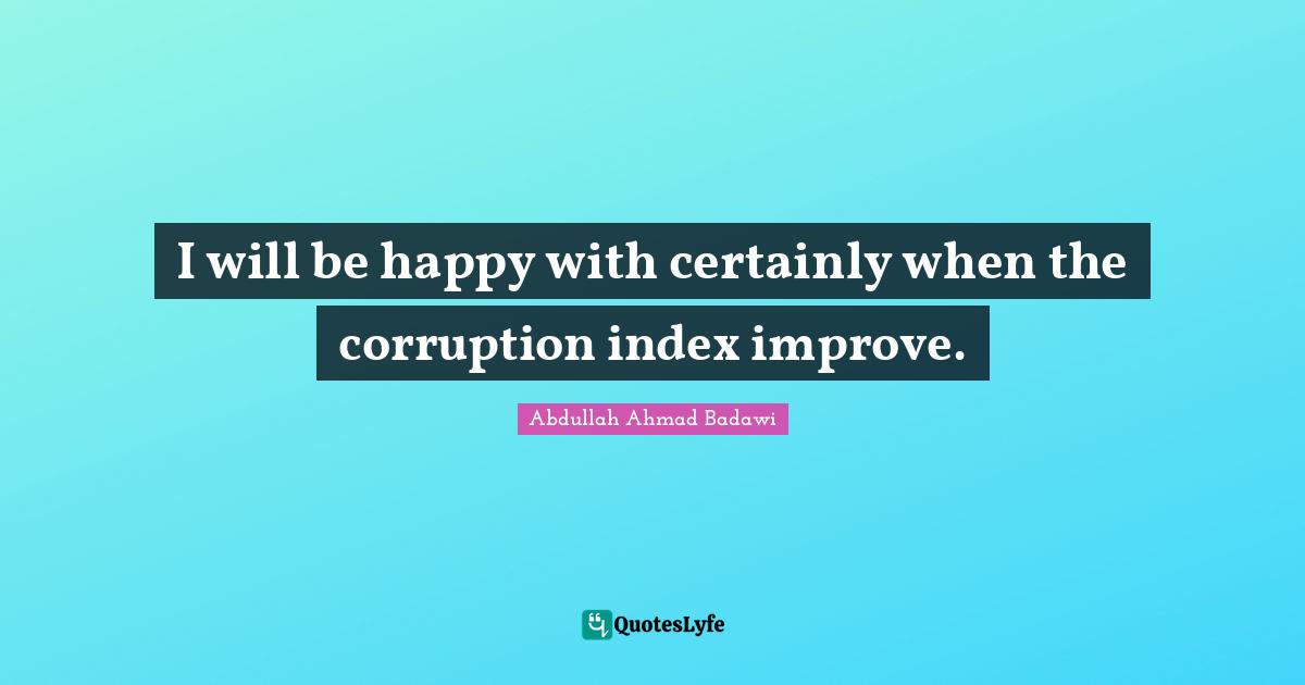 I will be happy with certainly when the corruption index improve.