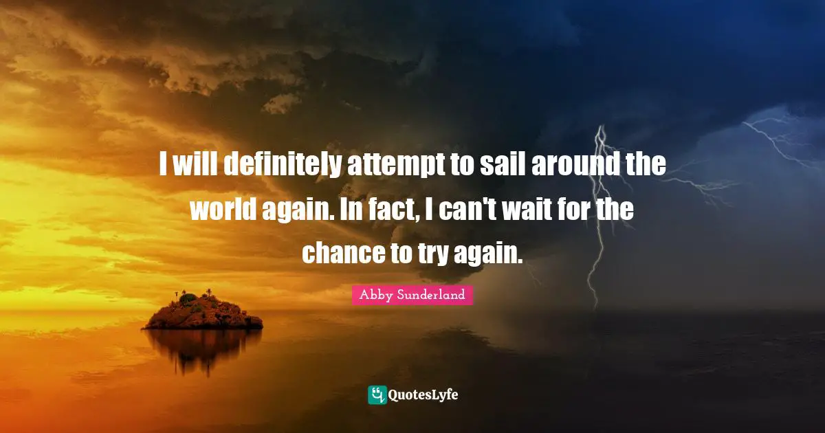 I will definitely attempt to sail around the world again. In fact, I can't wait for the chance to try again.