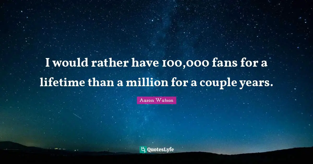 Aaron Watson Quotes: "I would rather have 100,000 fans for a lifetime than a million for a couple years."